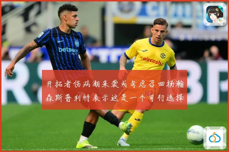 开拓者伤病潮来袭或考虑召回杨瀚森斯普利特表示这是一个可行选择