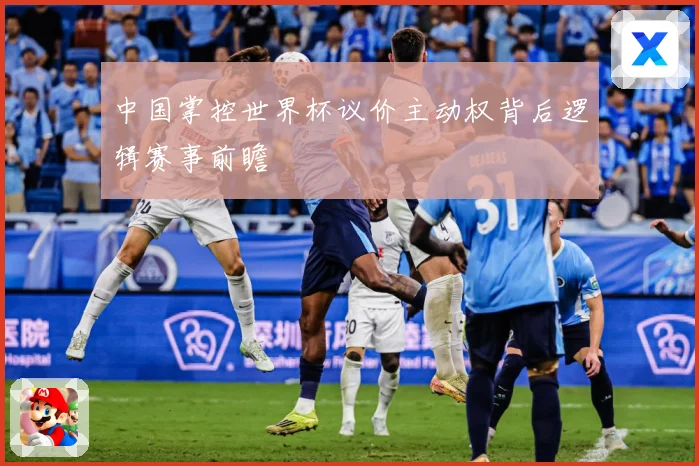 中国掌控世界杯议价主动权背后逻辑赛事前瞻