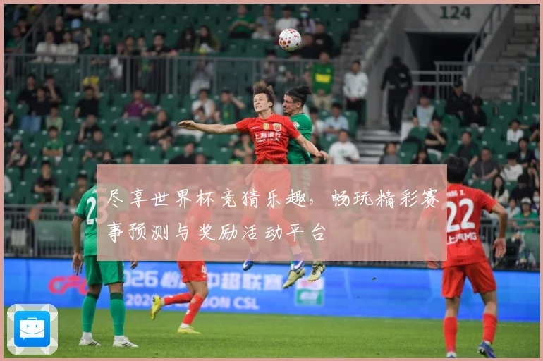 尽享世界杯竞猜乐趣，畅玩精彩赛事预测与奖励活动平台
