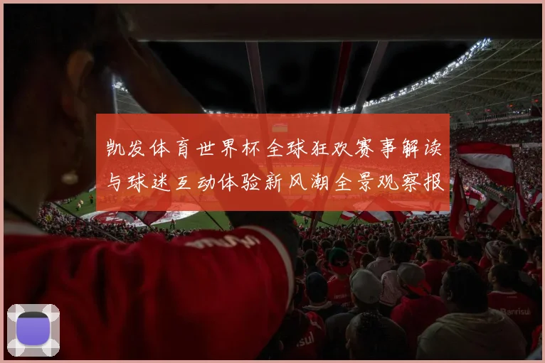 凯发体育世界杯全球狂欢赛事解读与球迷互动体验新风潮全景观察报告