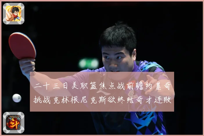 二十三日美职篮焦点战前瞻约基奇挑战克林根尼克斯欲终结奇才连败赛场复盘