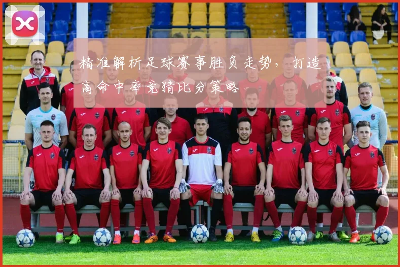 精准解析足球赛事胜负走势，打造高命中率竞猜比分策略