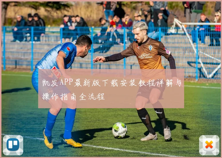 凯发APP最新版下载安装教程详解与操作指南全流程