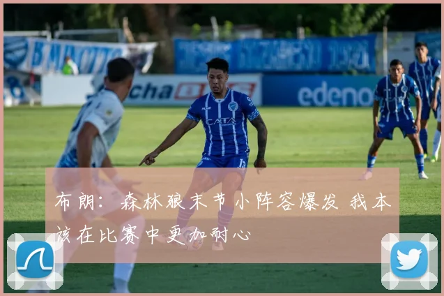 布朗：森林狼末节小阵容爆发 我本该在比赛中更加耐心
