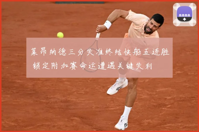 莱昂纳德三分失准终结快船五连胜 锁定附加赛命运遭遇关键失利