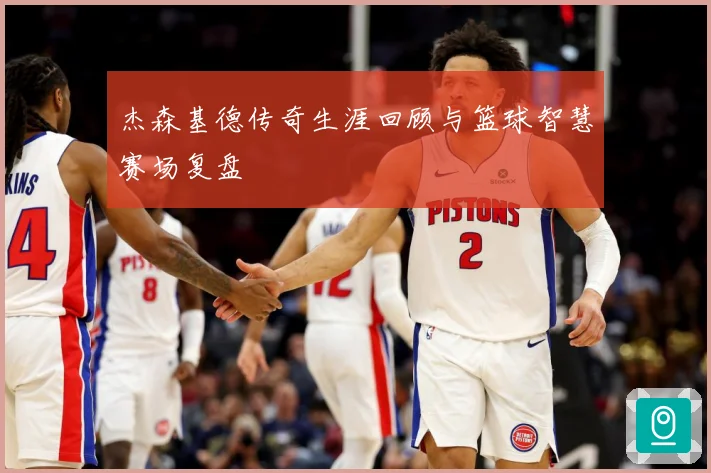 杰森基德传奇生涯回顾与篮球智慧赛场复盘