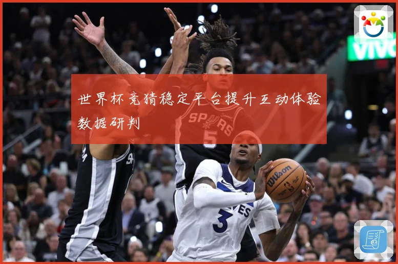 世界杯竞猜稳定平台提升互动体验数据研判