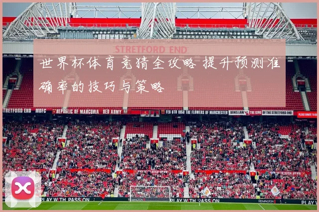 世界杯体育竞猜全攻略 提升预测准确率的技巧与策略