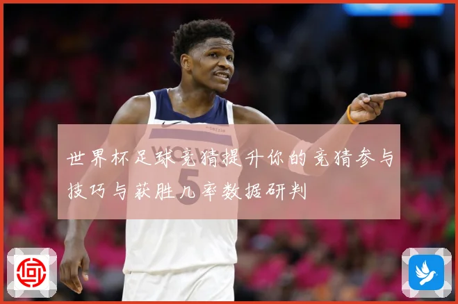 世界杯足球竞猜提升你的竞猜参与技巧与获胜几率数据研判
