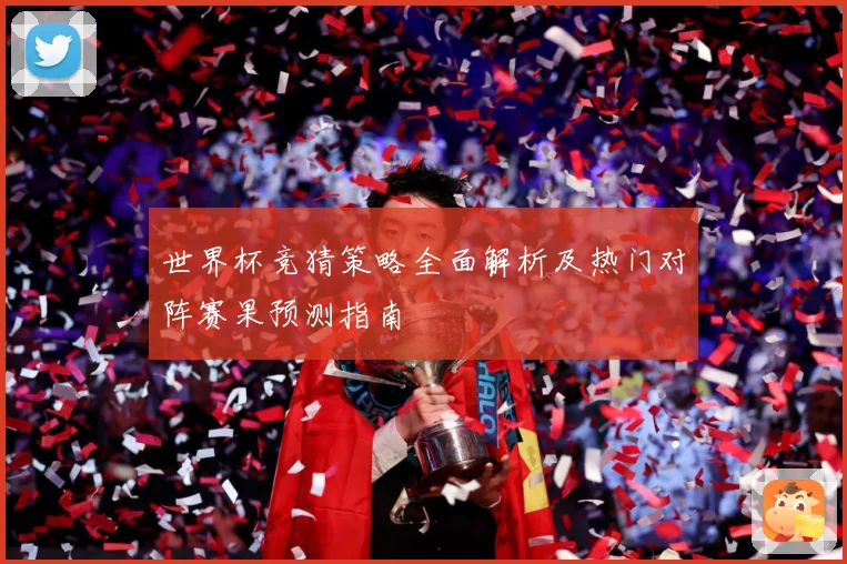世界杯竞猜策略全面解析及热门对阵赛果预测指南