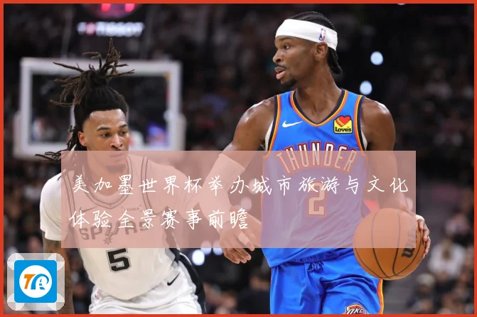 美加墨世界杯举办城市旅游与文化体验全景赛事前瞻