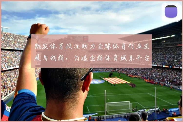 凯发体育投注助力全球体育行业发展与创新，打造全新体育娱乐平台