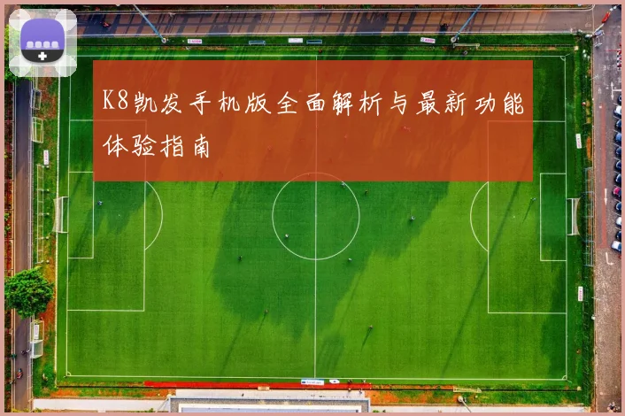 K8凯发手机版全面解析与最新功能体验指南