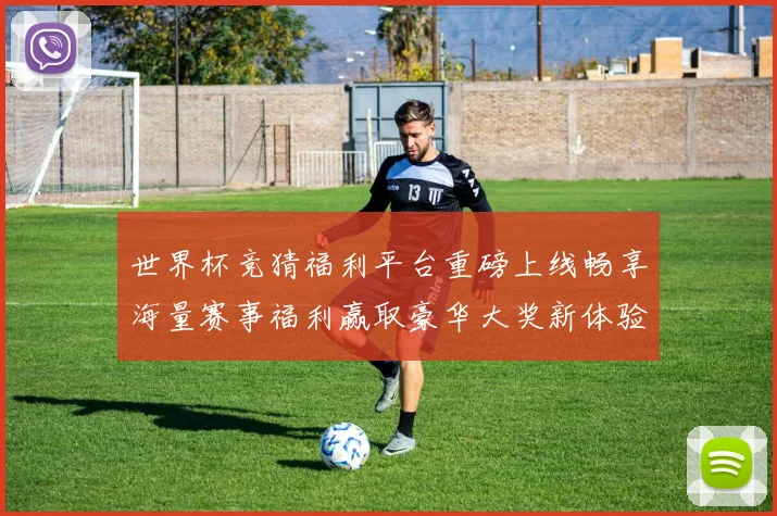 世界杯竞猜福利平台重磅上线畅享海量赛事福利赢取豪华大奖新体验