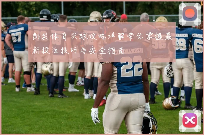 凯发体育买球攻略详解带你掌握最新投注技巧与安全指南