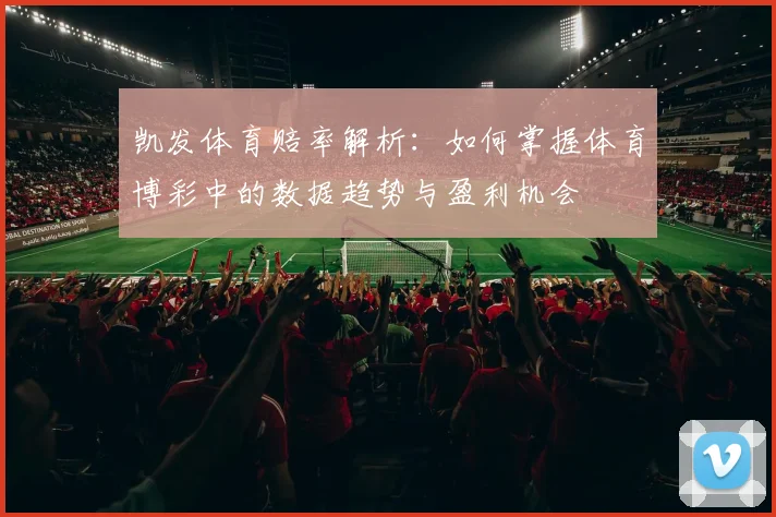 凯发体育赔率解析：如何掌握体育博彩中的数据趋势与盈利机会