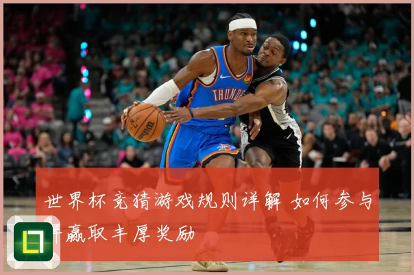 世界杯竞猜游戏规则详解 如何参与并赢取丰厚奖励