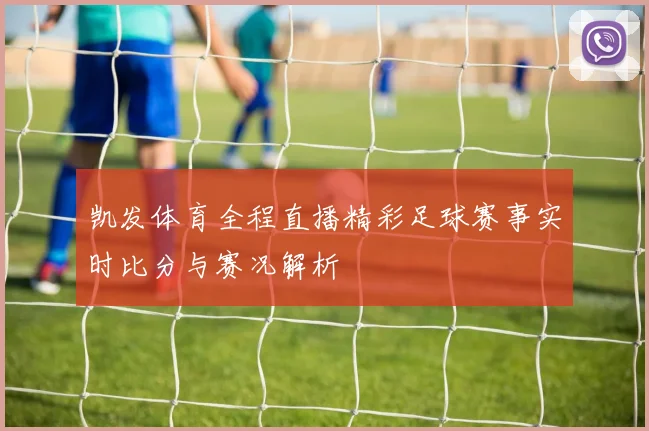 凯发体育全程直播精彩足球赛事实时比分与赛况解析
