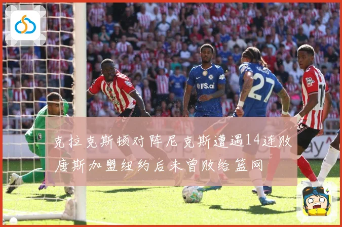 克拉克斯顿对阵尼克斯遭遇14连败 唐斯加盟纽约后未曾败给篮网