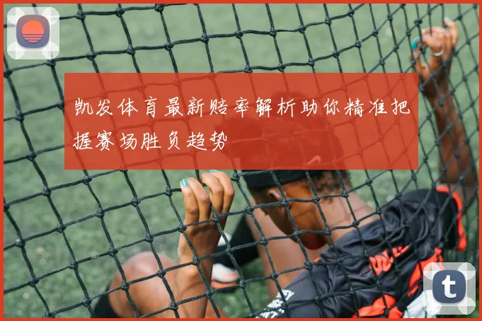 凯发体育最新赔率解析助你精准把握赛场胜负趋势