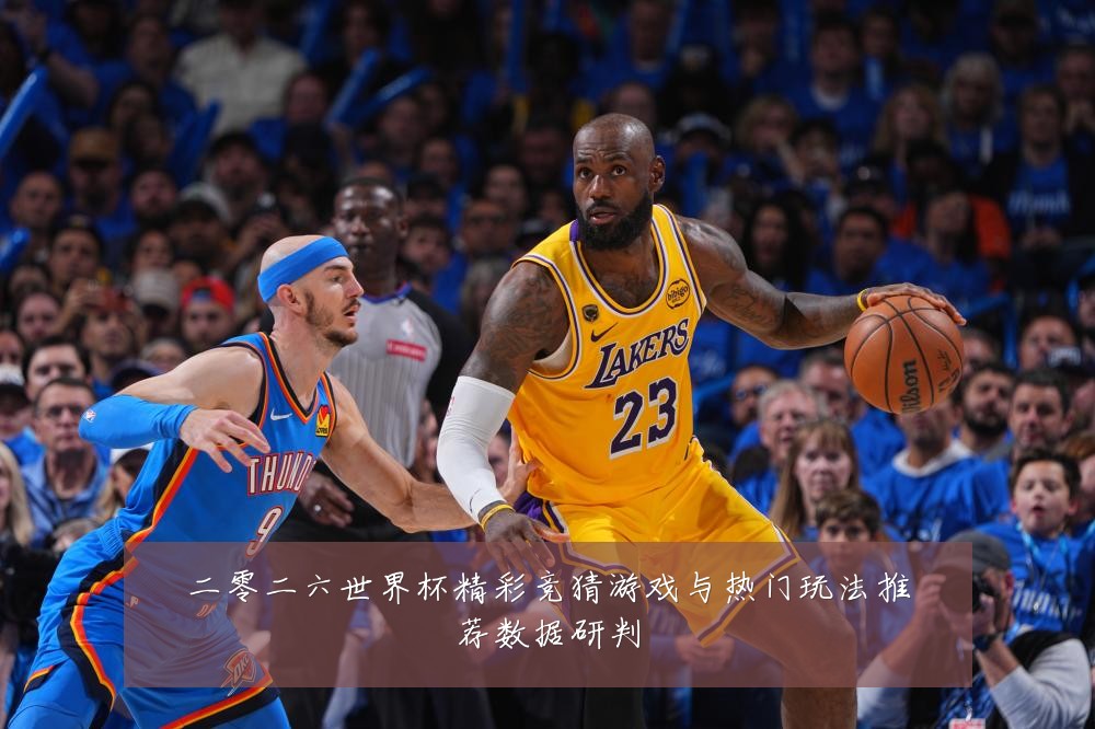 二零二六世界杯精彩竞猜游戏与热门玩法推荐数据研判