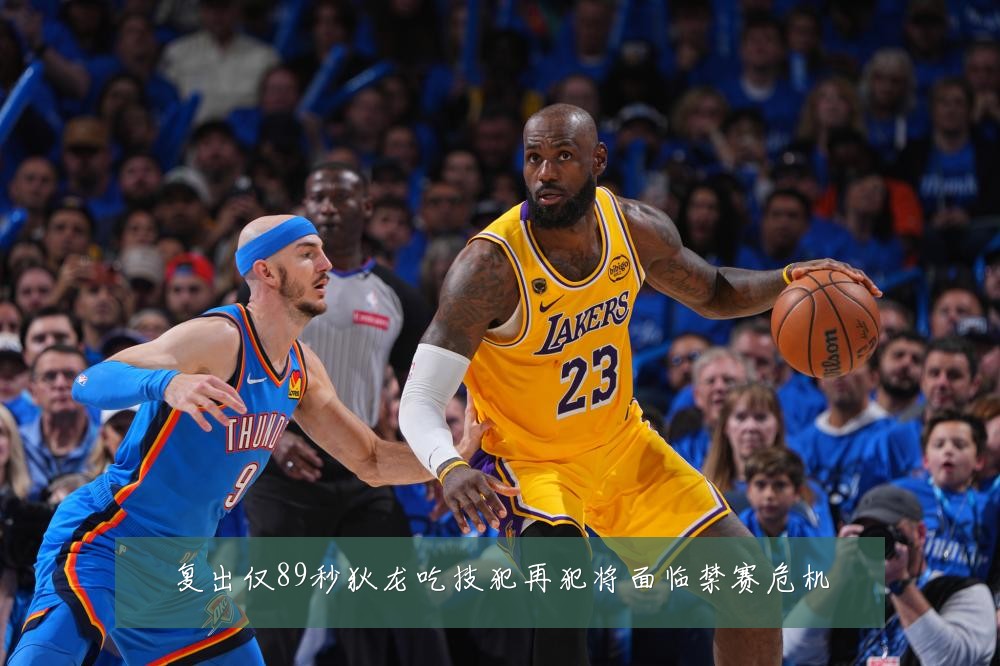 复出仅89秒狄龙吃技犯再犯将面临禁赛危机