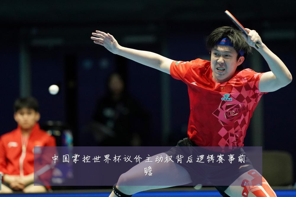 中国掌控世界杯议价主动权背后逻辑赛事前瞻