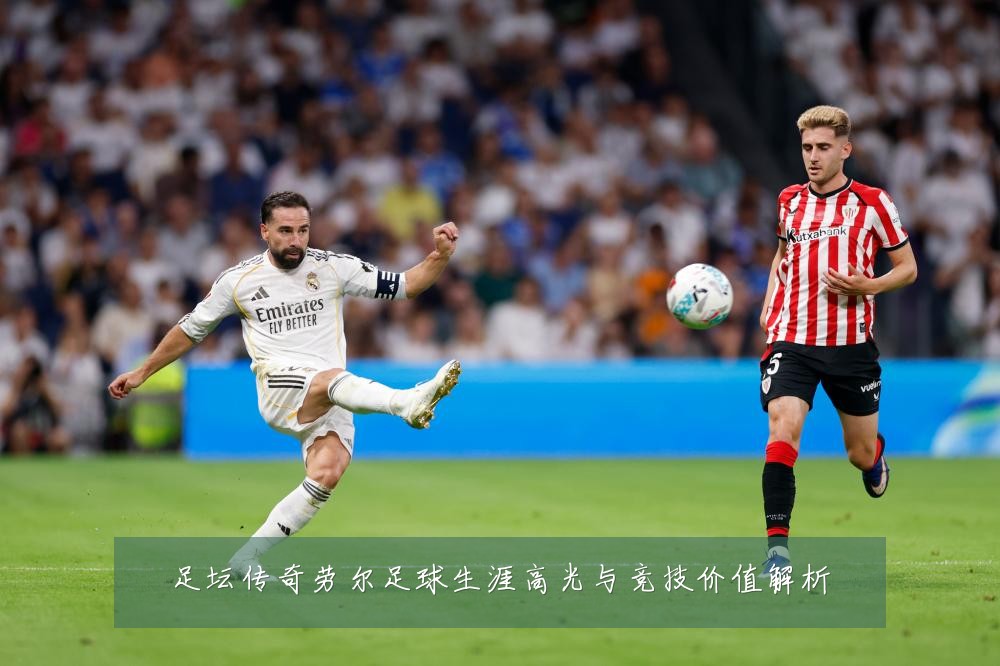 足坛传奇劳尔足球生涯高光与竞技价值解析