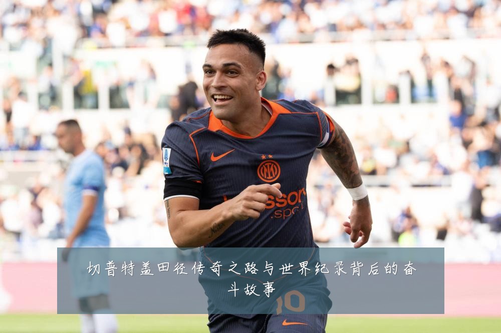 切普特盖田径传奇之路与世界纪录背后的奋斗故事