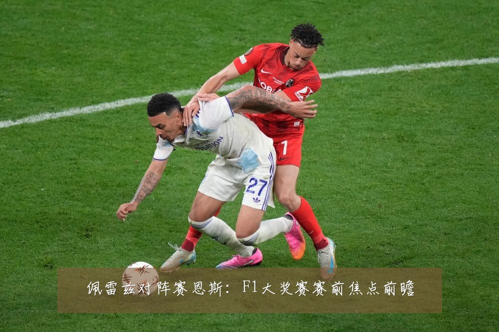 佩雷兹对阵赛恩斯：F1大奖赛赛前焦点前瞻