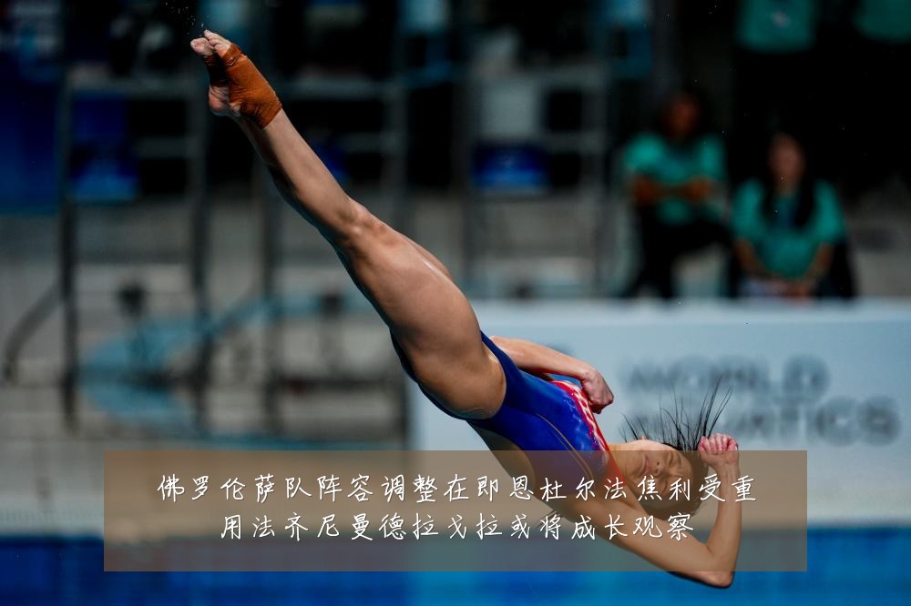 佛罗伦萨队阵容调整在即恩杜尔法焦利受重用法齐尼曼德拉戈拉或将成长观察